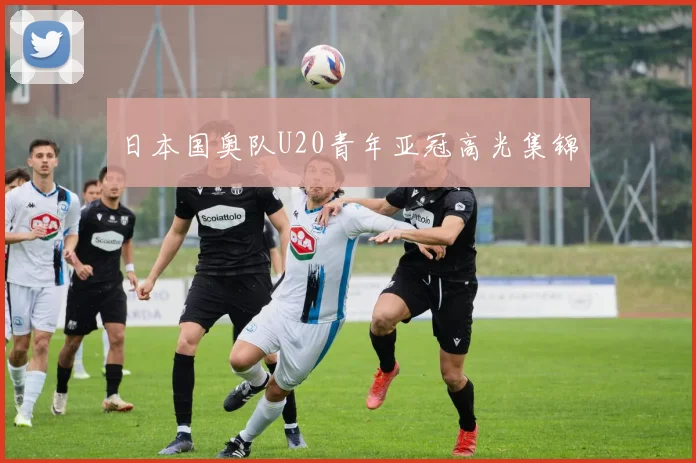日本国奥队U20青年亚冠高光集锦