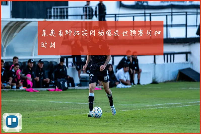 莱奥南野拓实同场爆发世预赛封神时刻