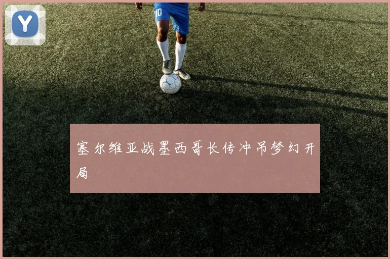 塞尔维亚战墨西哥长传冲吊梦幻开局