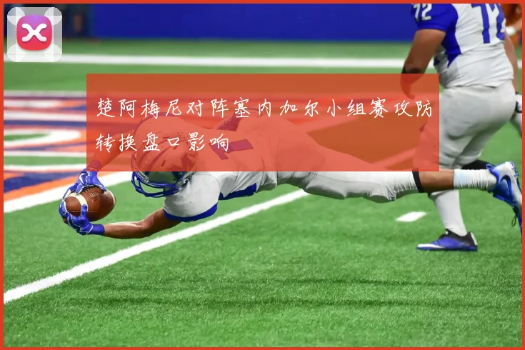 楚阿梅尼对阵塞内加尔小组赛攻防转换盘口影响