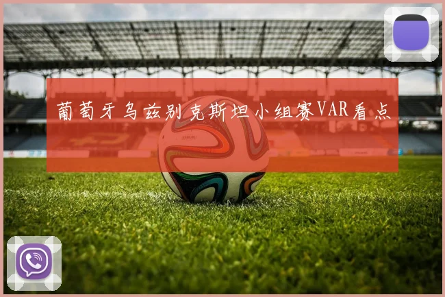 葡萄牙乌兹别克斯坦小组赛VAR看点