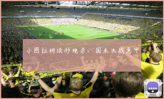 小图拉姆读秒绝杀，国米决战意甲