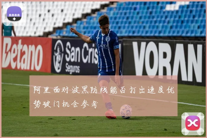 阿里面对波黑防线能否打出速度优势破门机会参考