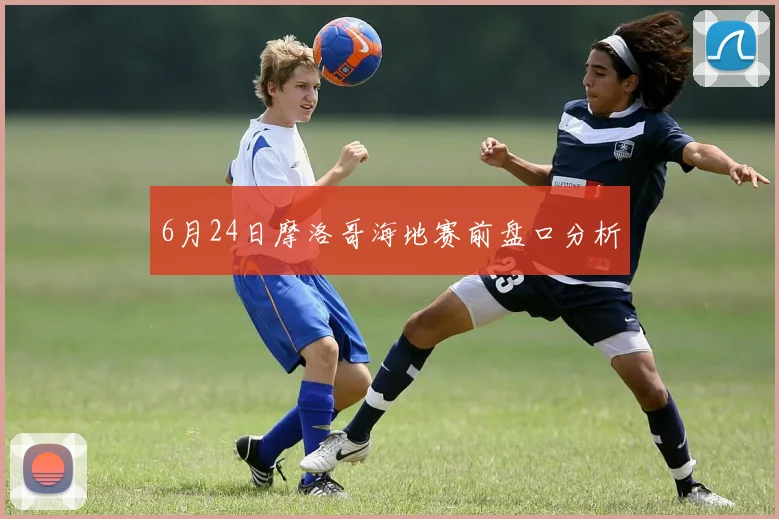 6月24日摩洛哥海地赛前盘口分析