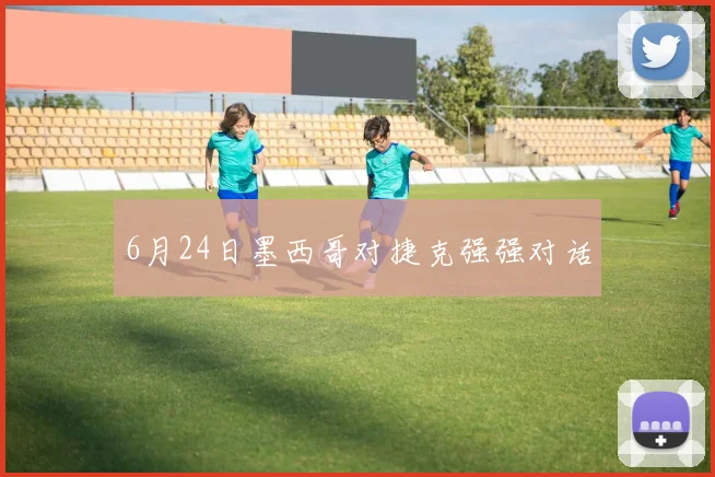 6月24日墨西哥对捷克强强对话