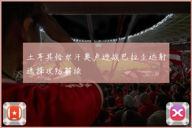 土耳其恰尔汗奥卢迎战巴拉圭远射选择攻防解读