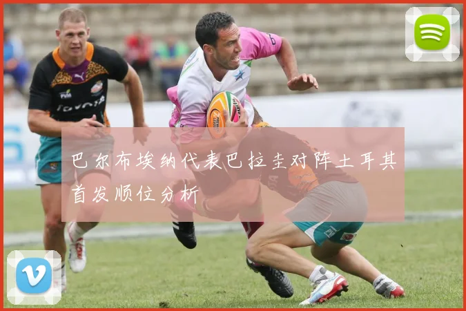 巴尔布埃纳代表巴拉圭对阵土耳其首发顺位分析