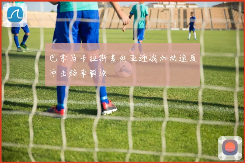 巴拿马卡拉斯基利亚迎战加纳速度冲击赔率解读
