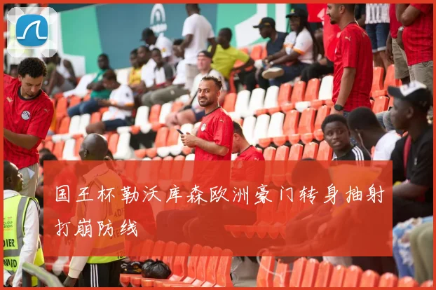 国王杯勒沃库森欧洲豪门转身抽射打崩防线