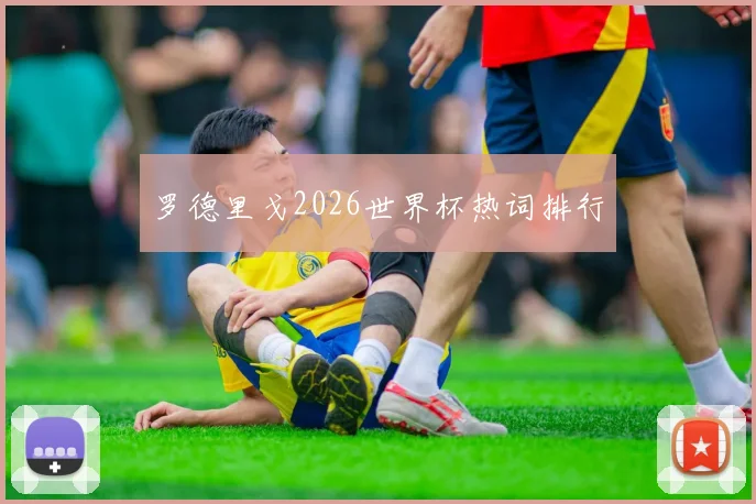 罗德里戈2026世界杯热词排行