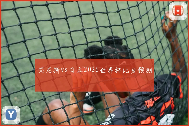 突尼斯vs日本2026世界杯比分预测