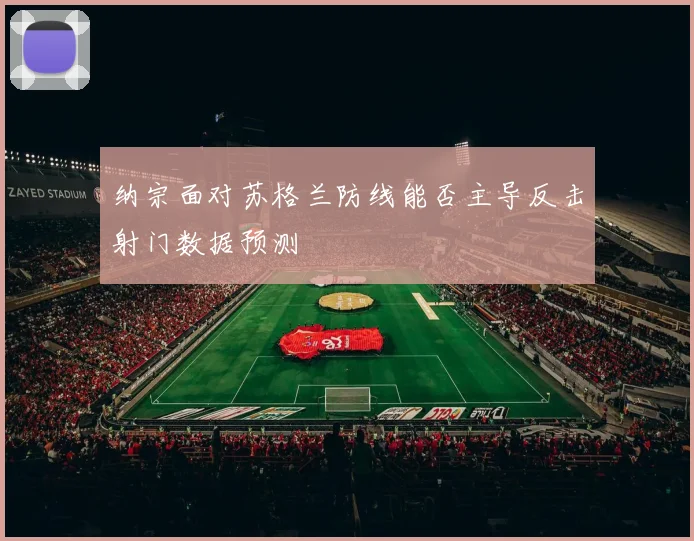 纳宗面对苏格兰防线能否主导反击射门数据预测