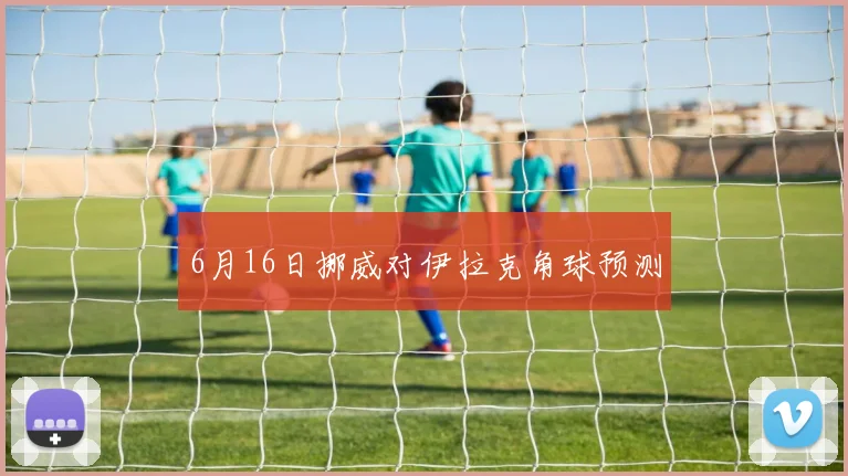 6月16日挪威对伊拉克角球预测