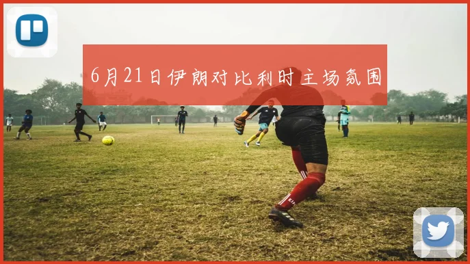 6月21日伊朗对比利时主场氛围