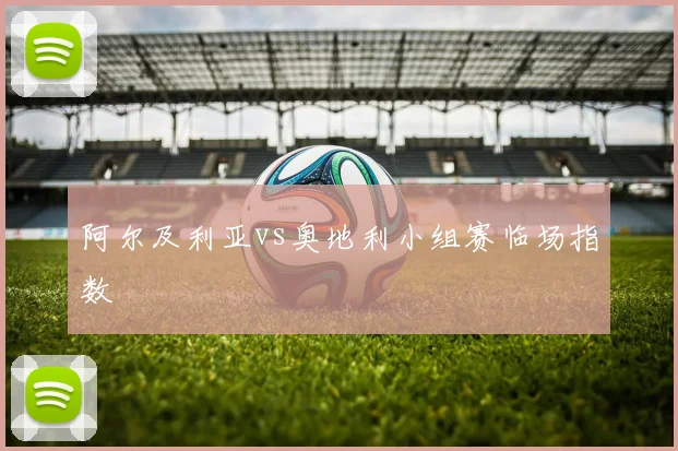 阿尔及利亚vs奥地利小组赛临场指数