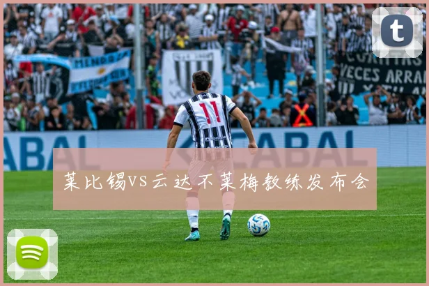 莱比锡vs云达不莱梅教练发布会