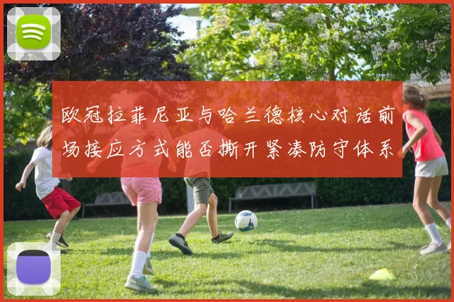 欧冠拉菲尼亚与哈兰德核心对话前场接应方式能否撕开紧凑防守体系