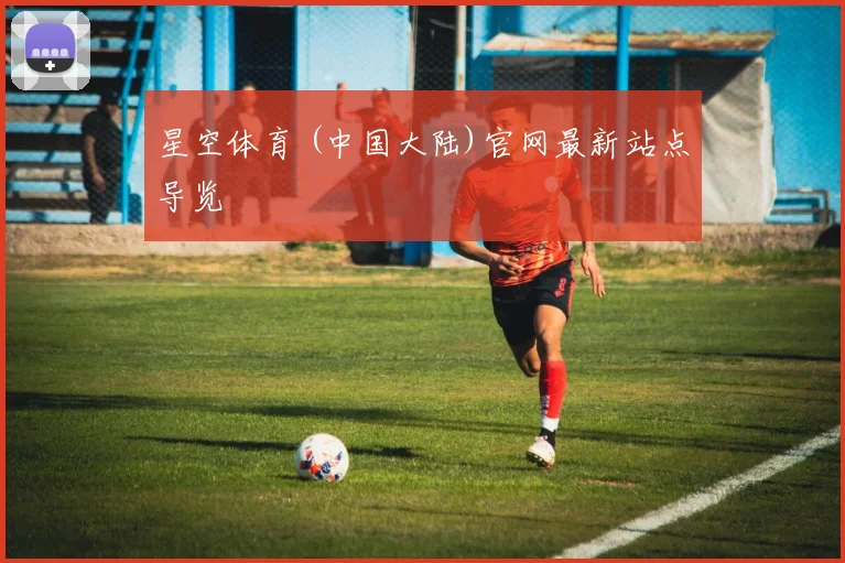 星空体育 (中国大陆)官网最新站点导览