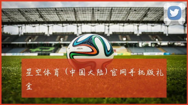 星空体育 (中国大陆)官网手机版礼金