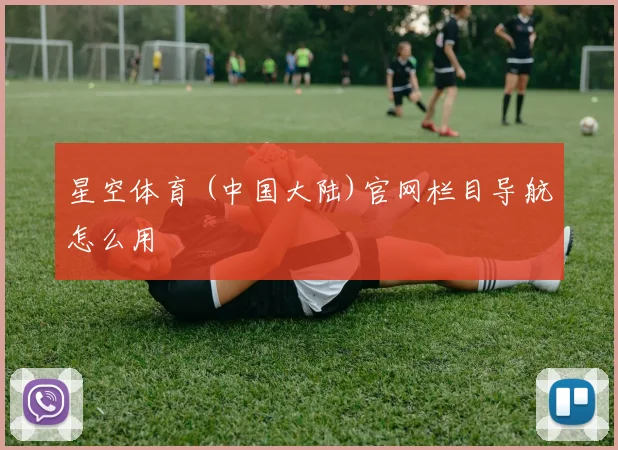 星空体育 (中国大陆)官网栏目导航怎么用