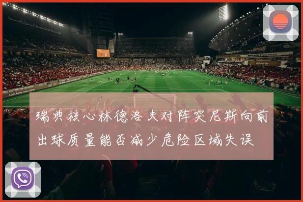 瑞典核心林德洛夫对阵突尼斯向前出球质量能否减少危险区域失误