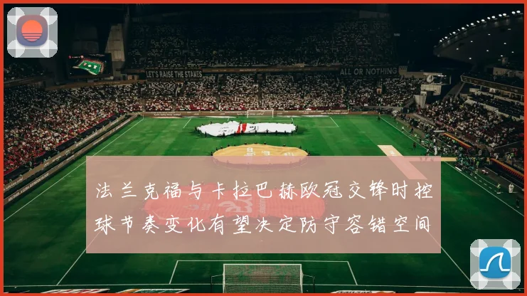 法兰克福与卡拉巴赫欧冠交锋时控球节奏变化有望决定防守容错空间
