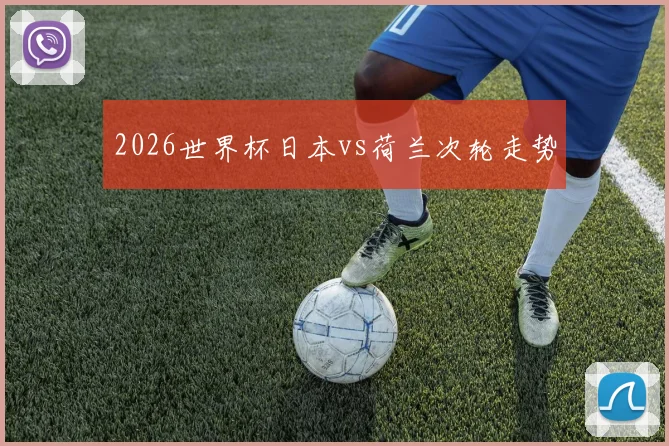 2026世界杯日本vs荷兰次轮走势
