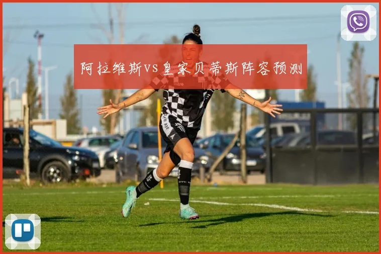 阿拉维斯vs皇家贝蒂斯阵容预测