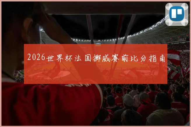 2026世界杯法国挪威赛前比分指南