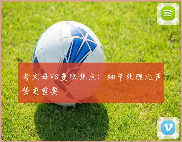 考文垂vs曼联焦点：细节处理比声势更重要