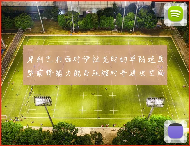 库利巴利面对伊拉克时的单防速度型前锋能力能否压缩对手进攻空间