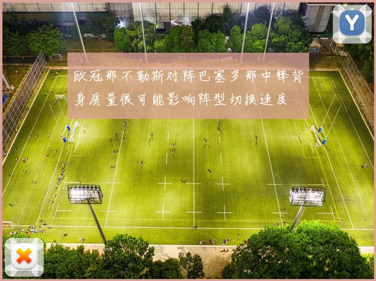 欧冠那不勒斯对阵巴塞罗那中锋背身质量很可能影响阵型切换速度