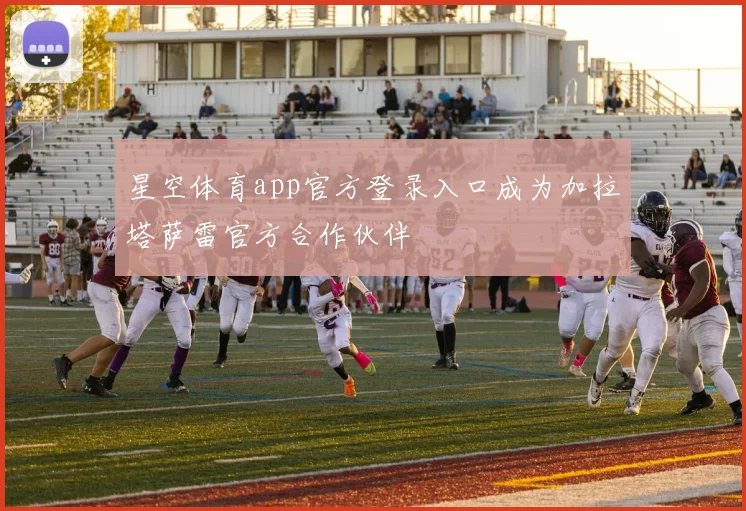 星空体育app官方登录入口成为加拉塔萨雷官方合作伙伴