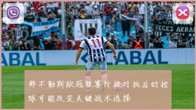 那不勒斯欧冠联赛阶段对抗后的控球可能改变关键战术选择