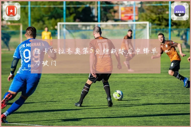 纽卡vs拉齐奥第5分钟断球后中锋单刀破门
