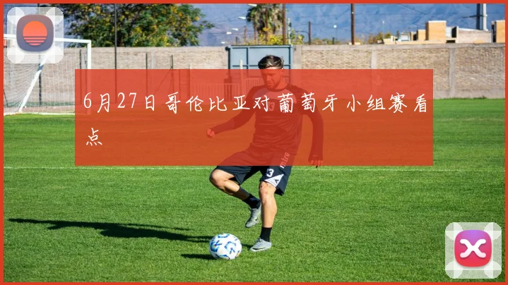 6月27日哥伦比亚对葡萄牙小组赛看点