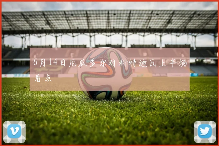 6月14日厄瓜多尔对科特迪瓦上半场看点