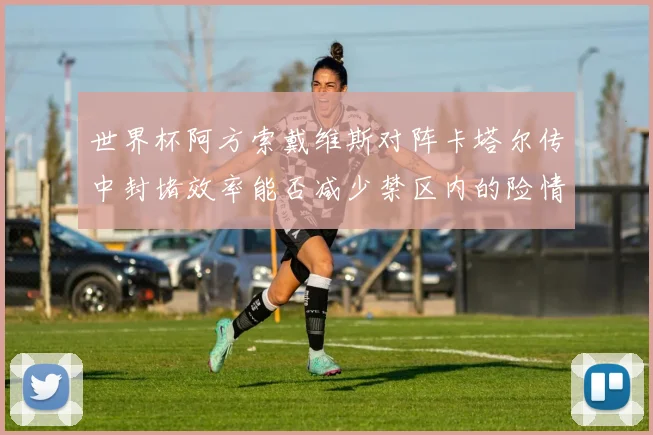 世界杯阿方索戴维斯对阵卡塔尔传中封堵效率能否减少禁区内的险情