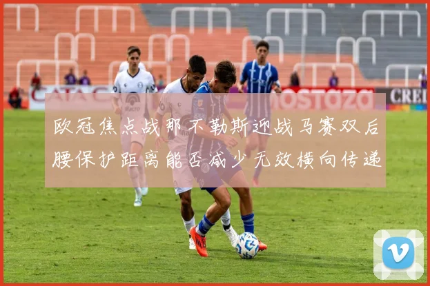 欧冠焦点战那不勒斯迎战马赛双后腰保护距离能否减少无效横向传递