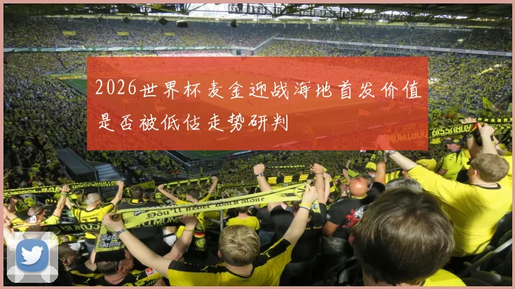 2026世界杯麦金迎战海地首发价值是否被低估走势研判